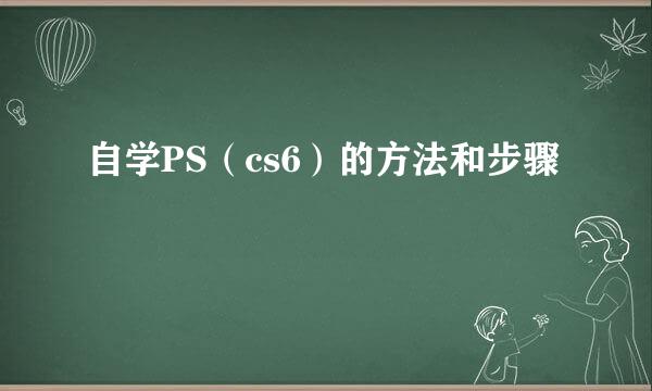 自学PS（cs6）的方法和步骤