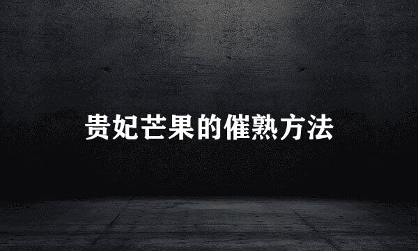 贵妃芒果的催熟方法