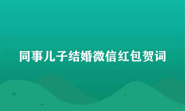 同事儿子结婚微信红包贺词