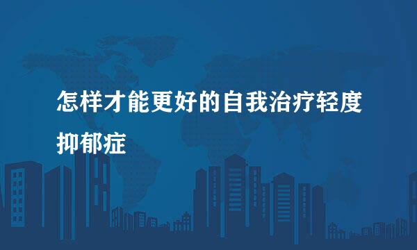 怎样才能更好的自我治疗轻度抑郁症