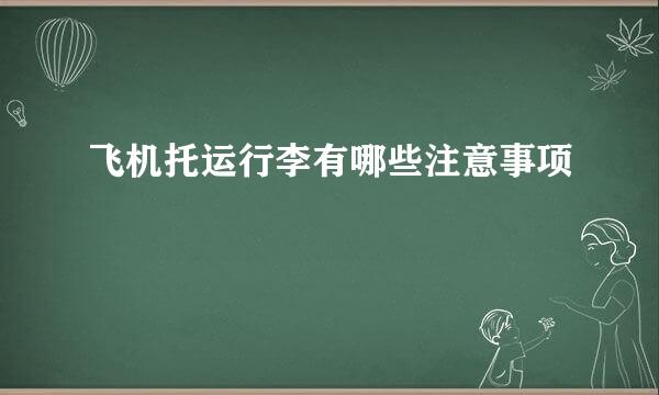 飞机托运行李有哪些注意事项