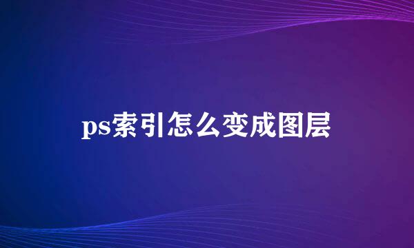 ps索引怎么变成图层