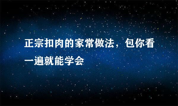 正宗扣肉的家常做法，包你看一遍就能学会