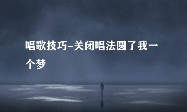 唱歌技巧-关闭唱法圆了我一个梦