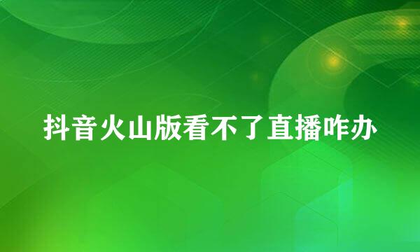 抖音火山版看不了直播咋办