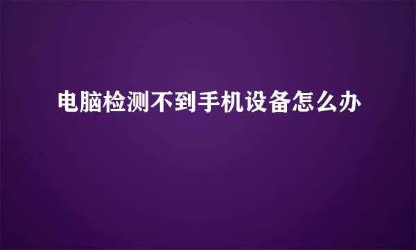 电脑检测不到手机设备怎么办