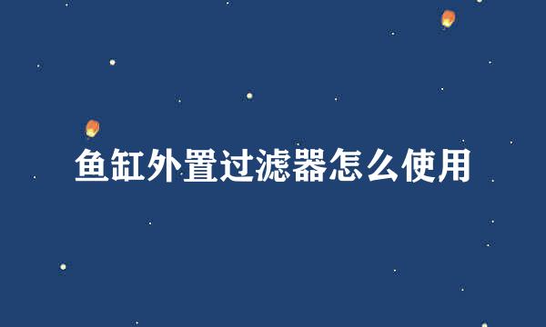 鱼缸外置过滤器怎么使用