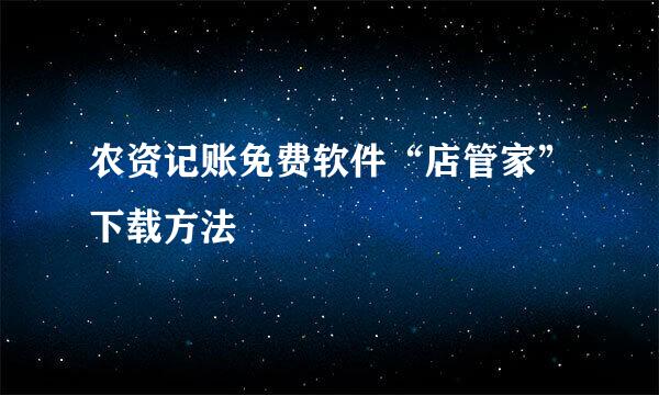 农资记账免费软件“店管家”下载方法