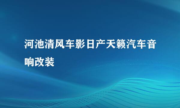 河池清风车影日产天籁汽车音响改装