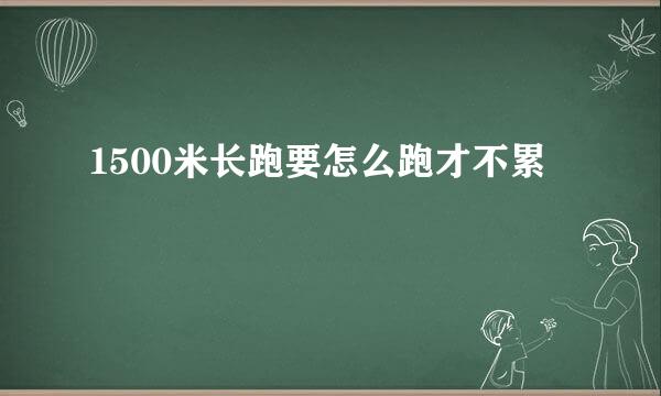 1500米长跑要怎么跑才不累