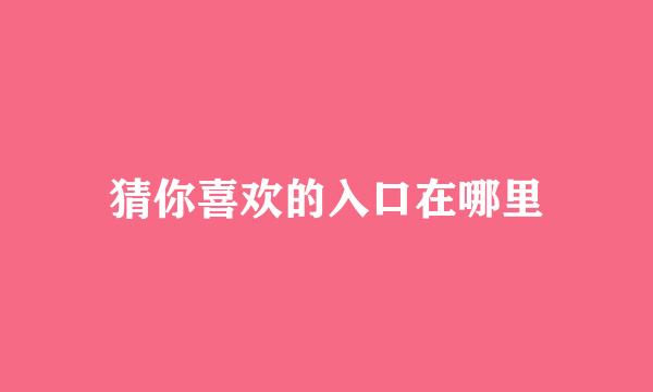 猜你喜欢的入口在哪里