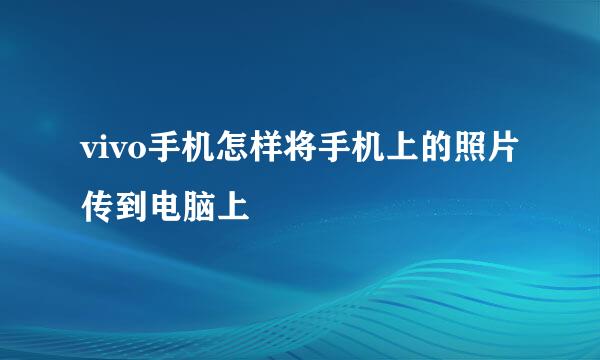vivo手机怎样将手机上的照片传到电脑上