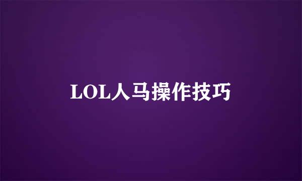 LOL人马操作技巧