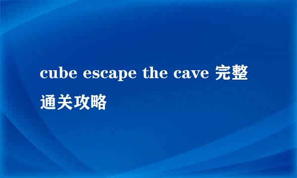 cube escape the cave 完整通关攻略