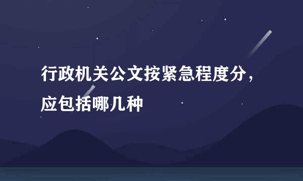 行政机关公文按紧急程度分，应包括哪几种