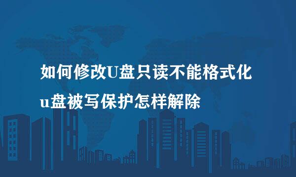 如何修改U盘只读不能格式化u盘被写保护怎样解除