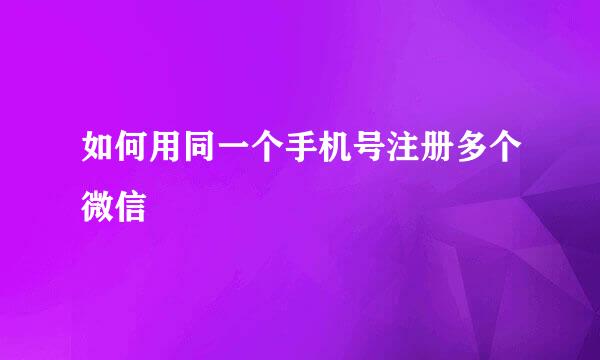如何用同一个手机号注册多个微信