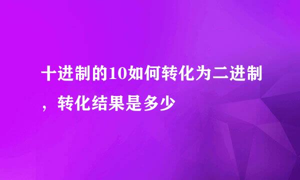 十进制的10如何转化为二进制，转化结果是多少