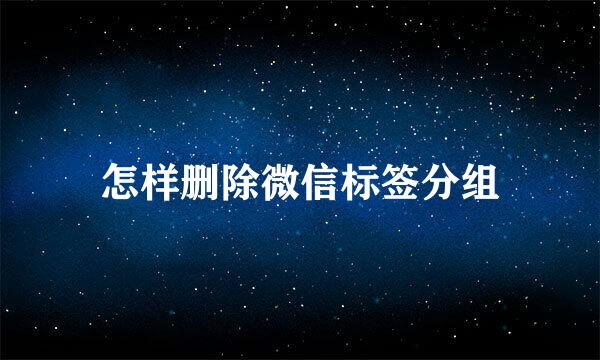 怎样删除微信标签分组