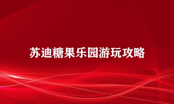 苏迪糖果乐园游玩攻略
