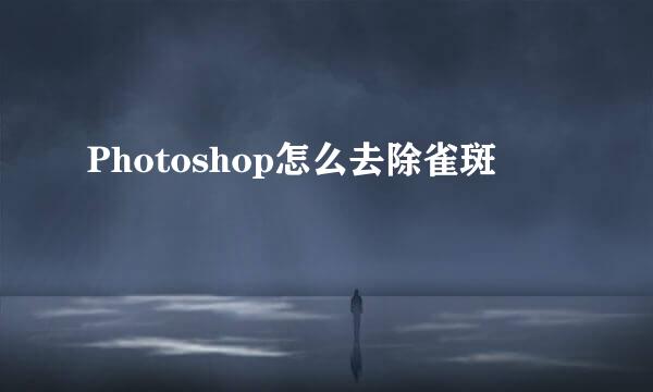 Photoshop怎么去除雀斑