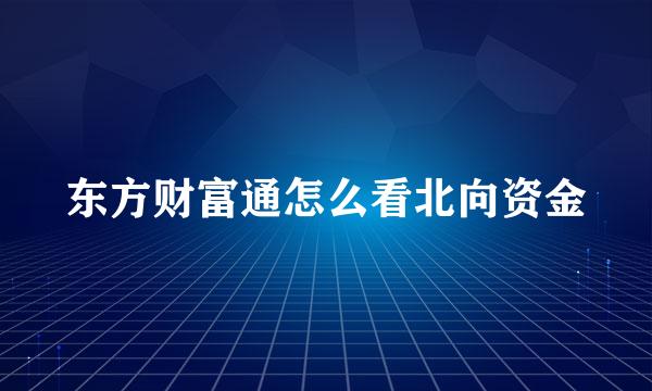 东方财富通怎么看北向资金