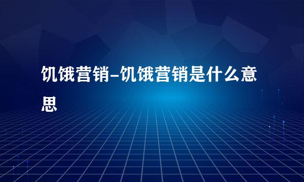 饥饿营销-饥饿营销是什么意思
