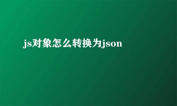 js对象怎么转换为json