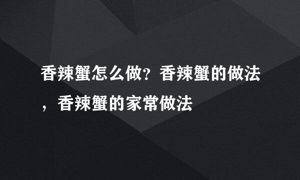 香辣蟹怎么做？香辣蟹的做法，香辣蟹的家常做法