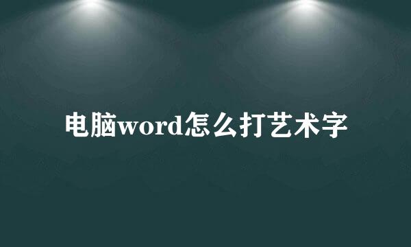 电脑word怎么打艺术字