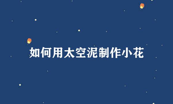 如何用太空泥制作小花