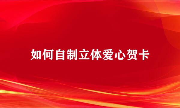 如何自制立体爱心贺卡