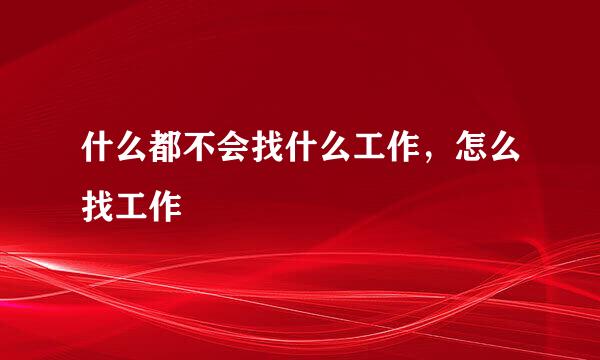 什么都不会找什么工作，怎么找工作