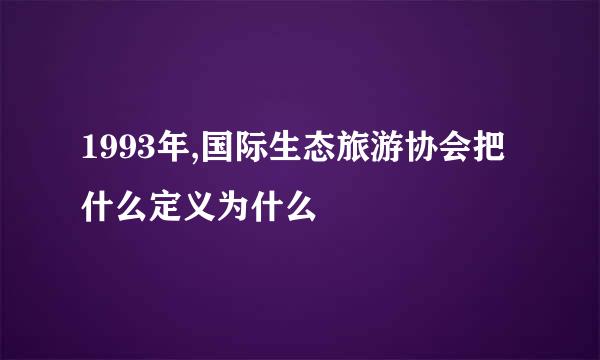 1993年,国际生态旅游协会把什么定义为什么