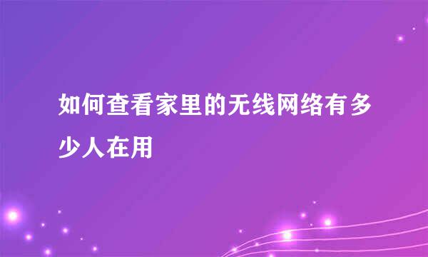 如何查看家里的无线网络有多少人在用