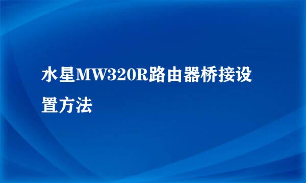 水星MW320R路由器桥接设置方法