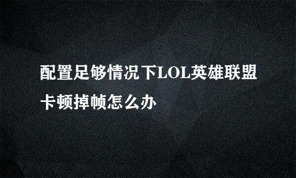 配置足够情况下LOL英雄联盟卡顿掉帧怎么办