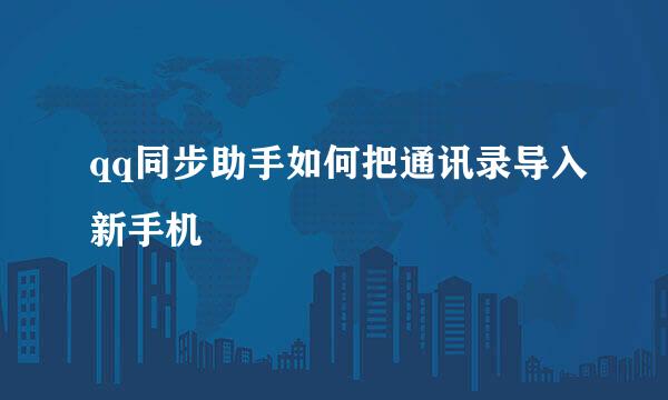 qq同步助手如何把通讯录导入新手机