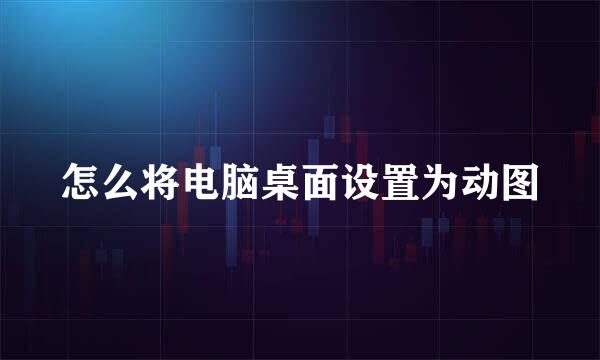 怎么将电脑桌面设置为动图