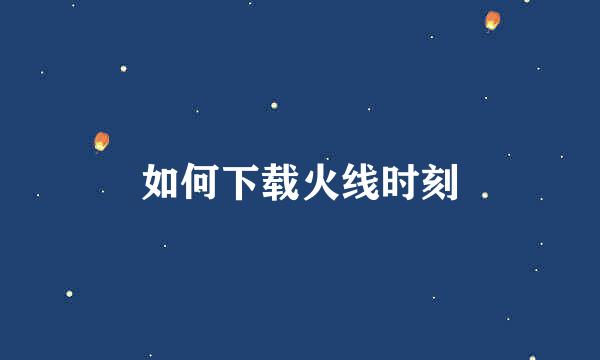如何下载火线时刻
