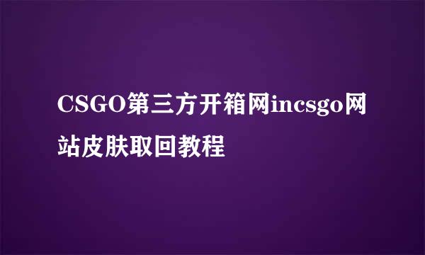 CSGO第三方开箱网incsgo网站皮肤取回教程