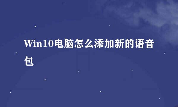 Win10电脑怎么添加新的语音包