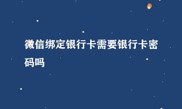 微信绑定银行卡需要银行卡密码吗
