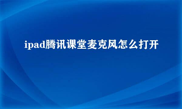 ipad腾讯课堂麦克风怎么打开