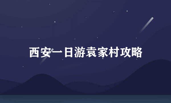 西安一日游袁家村攻略