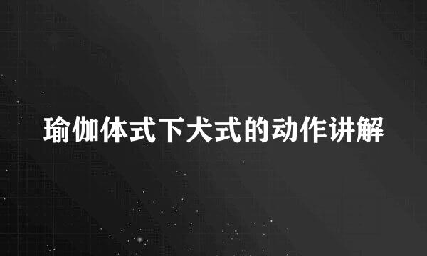 瑜伽体式下犬式的动作讲解