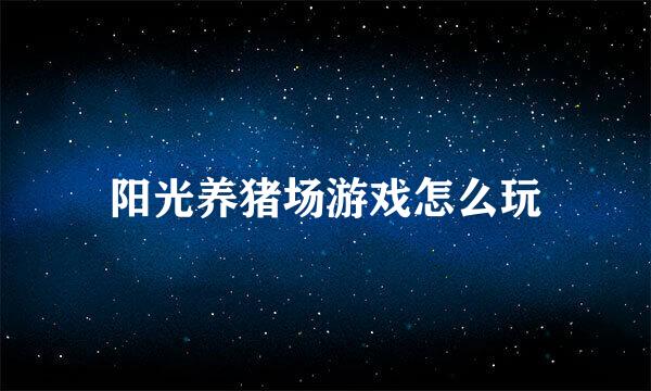 阳光养猪场游戏怎么玩