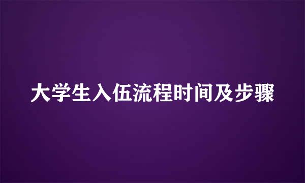 大学生入伍流程时间及步骤