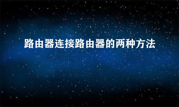 路由器连接路由器的两种方法