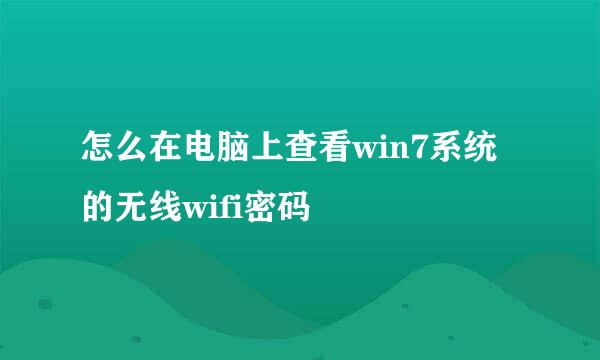 怎么在电脑上查看win7系统的无线wifi密码